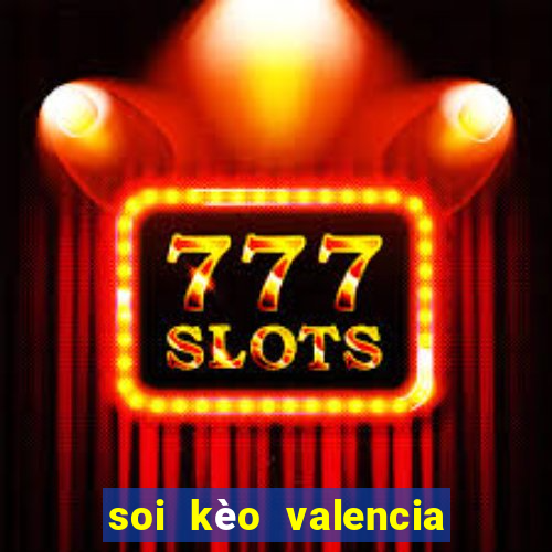 soi kèo valencia hôm nay