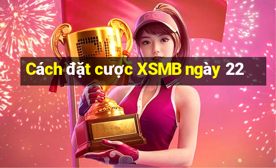 Cách đặt cược XSMB ngày 22