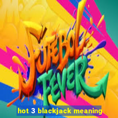 hot 3 blackjack meaning