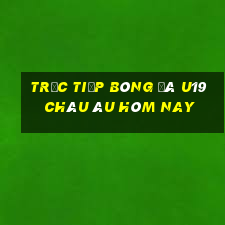 trực tiếp bóng đá u19 châu âu hôm nay