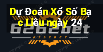 Dự Đoán Xổ Số Bạc Liêu ngày 24