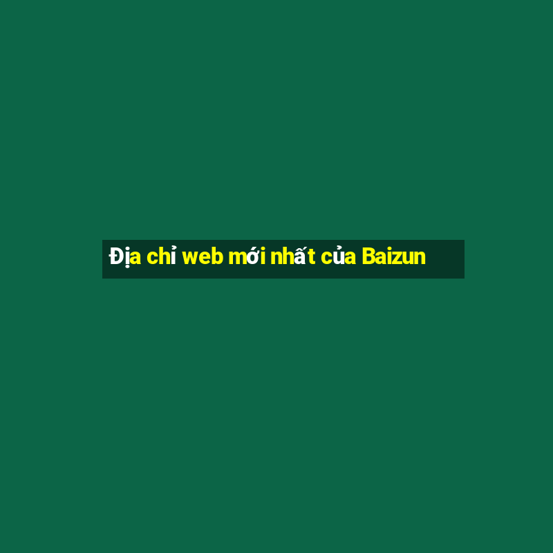 Địa chỉ web mới nhất của Baizun