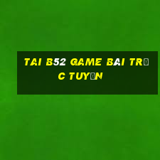 Tai B52 Game Bài Trực Tuyến