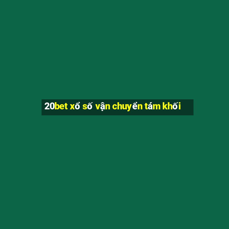 20bet xổ số vận chuyển tám khối