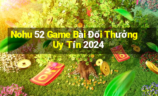 Nohu 52 Game Bài Đổi Thưởng Uy Tín 2024