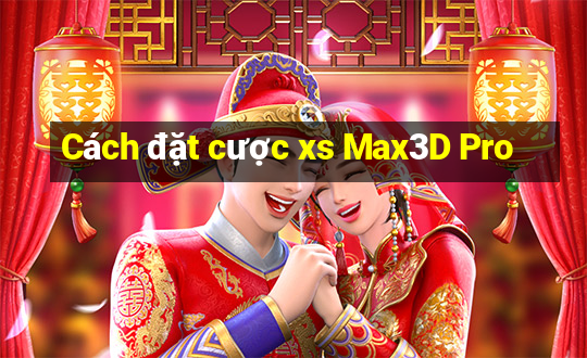 Cách đặt cược xs Max3D Pro