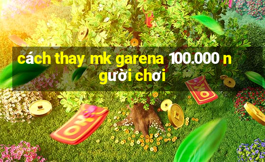 cách thay mk garena 100.000 người chơi