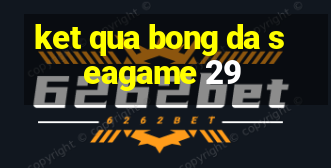 ket qua bong da seagame 29