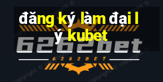 đăng ký làm đại lý kubet