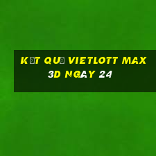 kết quả vietlott Max 3D ngày 24